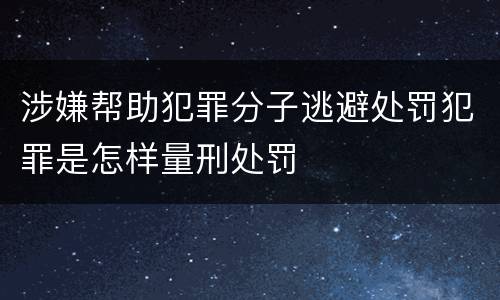 涉嫌帮助犯罪分子逃避处罚犯罪是怎样量刑处罚