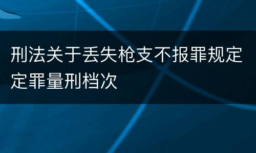 刑法关于丢失枪支不报罪规定定罪量刑档次
