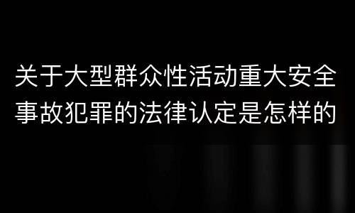 关于大型群众性活动重大安全事故犯罪的法律认定是怎样的