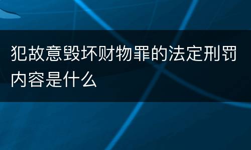 犯故意毁坏财物罪的法定刑罚内容是什么