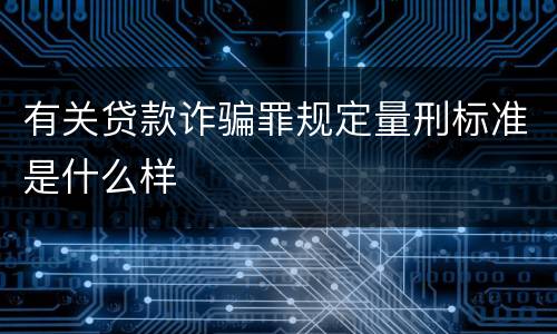 有关贷款诈骗罪规定量刑标准是什么样