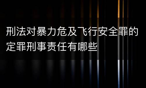 刑法对暴力危及飞行安全罪的定罪刑事责任有哪些