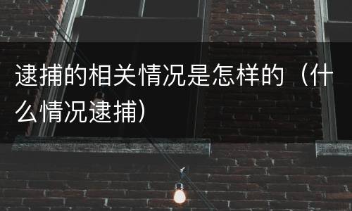 逮捕的相关情况是怎样的（什么情况逮捕）
