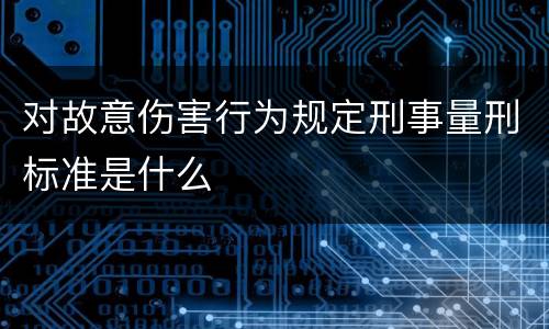 对故意伤害行为规定刑事量刑标准是什么