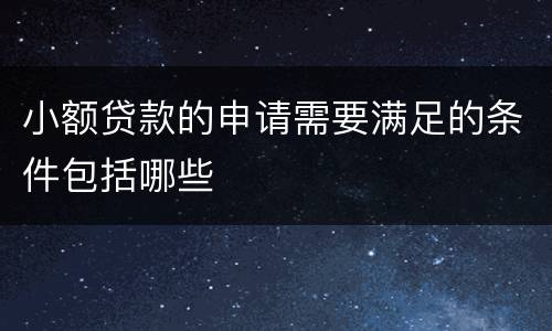 小额贷款的申请需要满足的条件包括哪些