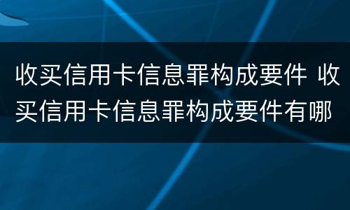 收买信用卡信息罪构成要件 收买信用卡信息罪构成要件有哪些