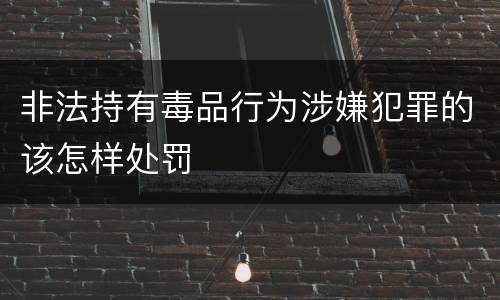 非法持有毒品行为涉嫌犯罪的该怎样处罚