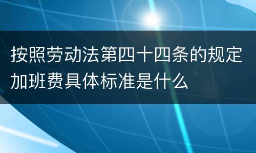 按照劳动法第四十四条的规定加班费具体标准是什么
