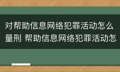 对帮助信息网络犯罪活动怎么量刑 帮助信息网络犯罪活动怎么判