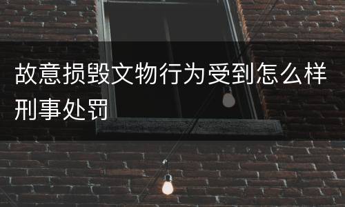 故意损毁文物行为受到怎么样刑事处罚