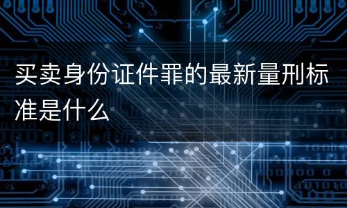 买卖身份证件罪的最新量刑标准是什么
