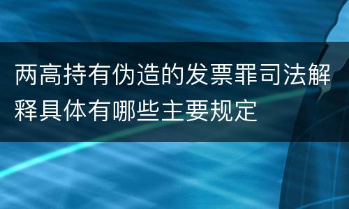 两高持有伪造的发票罪司法解释具体有哪些主要规定