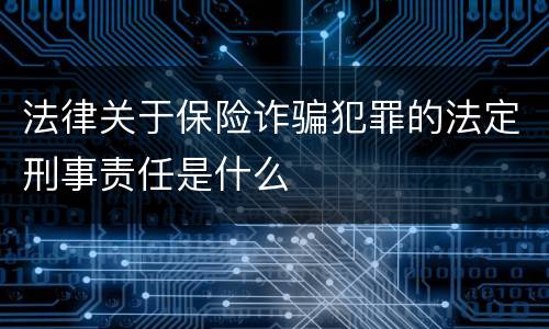 法律关于保险诈骗犯罪的法定刑事责任是什么
