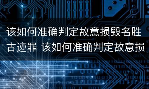 该如何准确判定故意损毁名胜古迹罪 该如何准确判定故意损毁名胜古迹罪