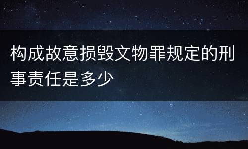 构成故意损毁文物罪规定的刑事责任是多少
