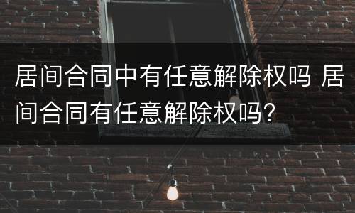 居间合同中有任意解除权吗 居间合同有任意解除权吗?