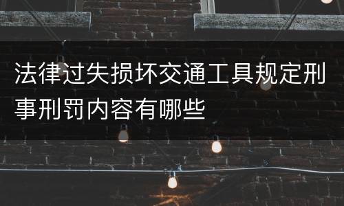 法律过失损坏交通工具规定刑事刑罚内容有哪些