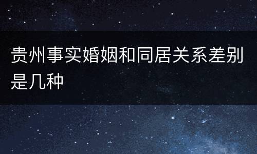 贵州事实婚姻和同居关系差别是几种