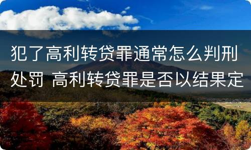 犯了高利转贷罪通常怎么判刑处罚 高利转贷罪是否以结果定罪