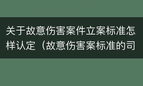 关于故意伤害案件立案标准怎样认定（故意伤害案标准的司法解释）