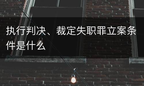 执行判决、裁定失职罪立案条件是什么