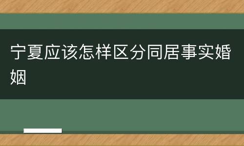 宁夏应该怎样区分同居事实婚姻