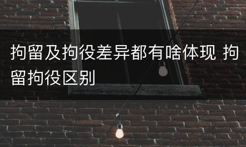 拘留及拘役差异都有啥体现 拘留拘役区别