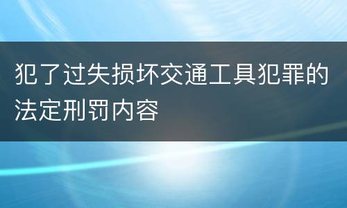 犯了过失损坏交通工具犯罪的法定刑罚内容