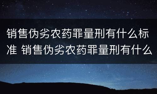 销售伪劣农药罪量刑有什么标准 销售伪劣农药罪量刑有什么标准吗