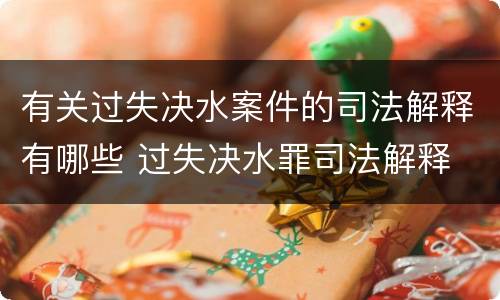 有关过失决水案件的司法解释有哪些 过失决水罪司法解释