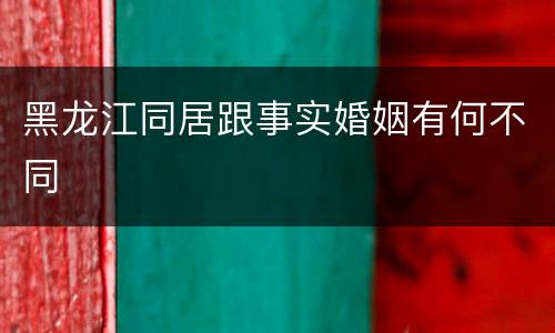 黑龙江同居跟事实婚姻有何不同