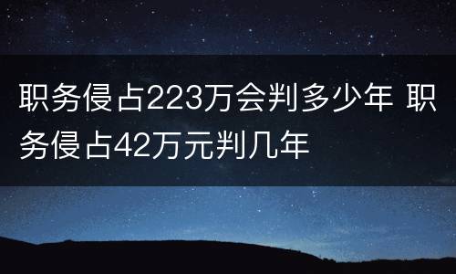 职务侵占223万会判多少年 职务侵占42万元判几年