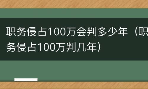 职务侵占100万会判多少年（职务侵占100万判几年）