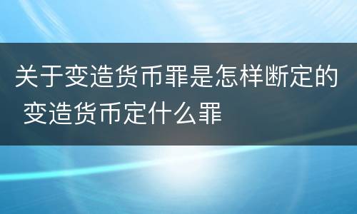 关于变造货币罪是怎样断定的 变造货币定什么罪