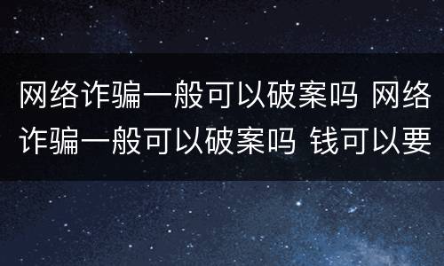 网络诈骗一般可以破案吗 网络诈骗一般可以破案吗 钱可以要回来吗 几率大不