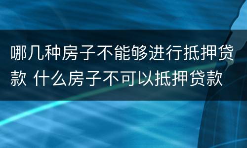 哪几种房子不能够进行抵押贷款 什么房子不可以抵押贷款
