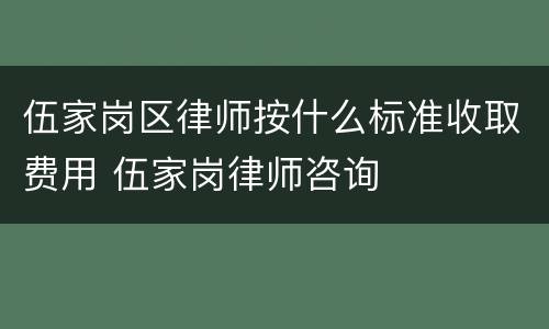 伍家岗区律师按什么标准收取费用 伍家岗律师咨询