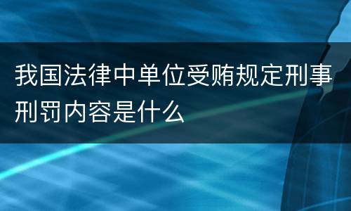 我国法律中单位受贿规定刑事刑罚内容是什么