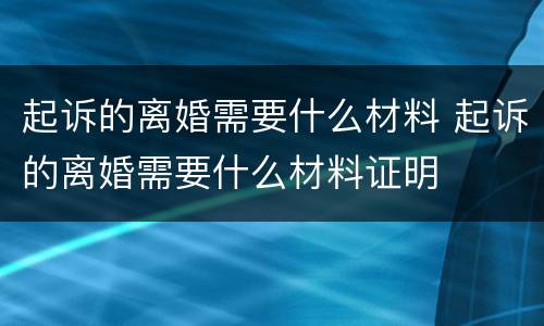 起诉的离婚需要什么材料 起诉的离婚需要什么材料证明
