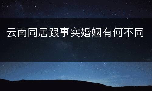 云南同居跟事实婚姻有何不同