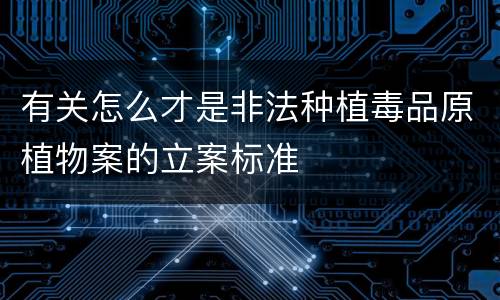 有关怎么才是非法种植毒品原植物案的立案标准