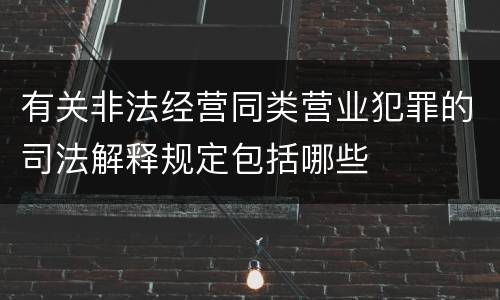 有关非法经营同类营业犯罪的司法解释规定包括哪些