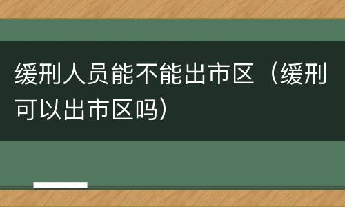 缓刑人员能不能出市区（缓刑可以出市区吗）