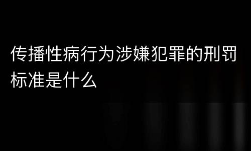 传播性病行为涉嫌犯罪的刑罚标准是什么