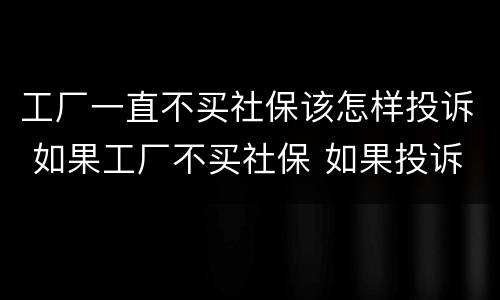 工厂一直不买社保该怎样投诉 如果工厂不买社保 如果投诉需要准备什么