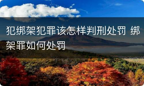 犯绑架犯罪该怎样判刑处罚 绑架罪如何处罚