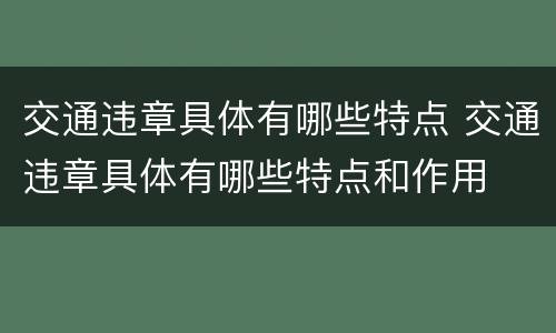 交通违章具体有哪些特点 交通违章具体有哪些特点和作用