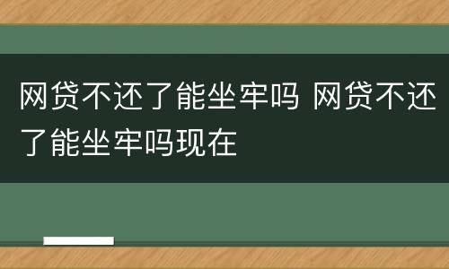 网贷不还了能坐牢吗 网贷不还了能坐牢吗现在