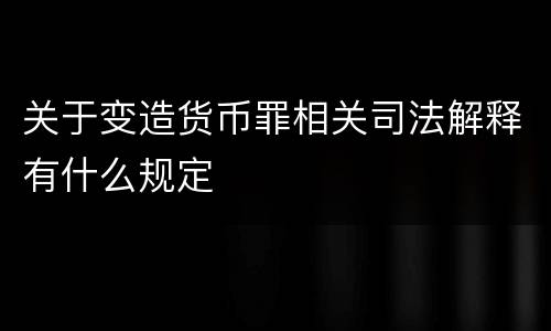 关于变造货币罪相关司法解释有什么规定