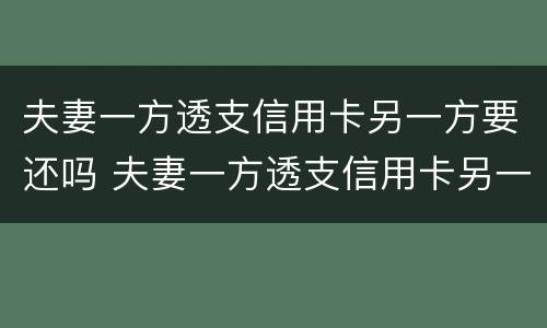 夫妻一方透支信用卡另一方要还吗 夫妻一方透支信用卡另一方要还吗知乎